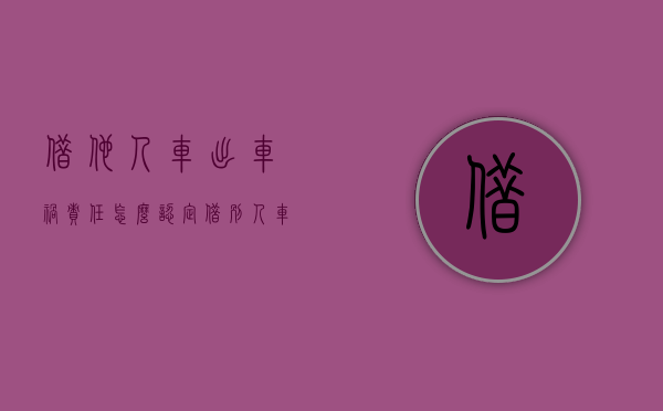 借他人车出车祸责任怎么认定（借别人车子出车祸了责任应该谁承担）