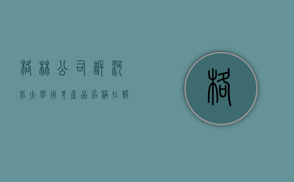 格林公司诉河北大学用其产品名称在报刊上申明为该校同类产品曾用（格林企业ld）