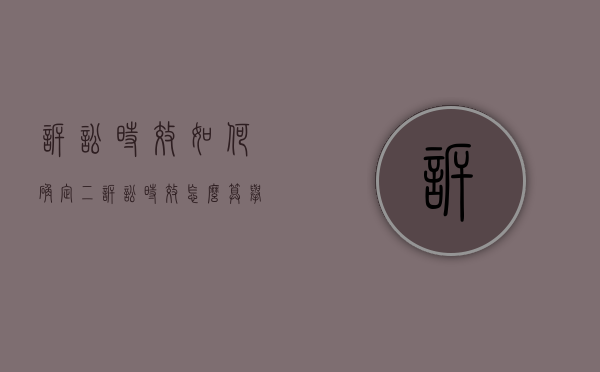 诉讼时效如何确定(二)(诉讼时效怎么算举个例子) 诉讼时效如何确定(二)(诉讼时效怎么算举个例子)
