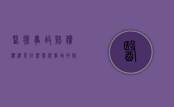 医疗事故赔偿标准是什么？（医疗事故的赔偿项目）