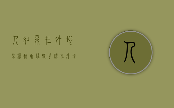 人如果在外地怎样起诉离婚手续（在外地起诉离婚可以吗?）