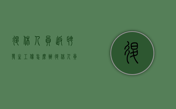 退休人员返聘发生工伤怎么办（退休人员返聘发生工伤怎么赔偿）