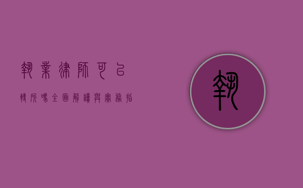 执业律师可以转所吗？全面解读与实务指南