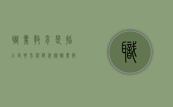 职业教育是指 以及 要求（保障我国职业教育的条件是什么？）