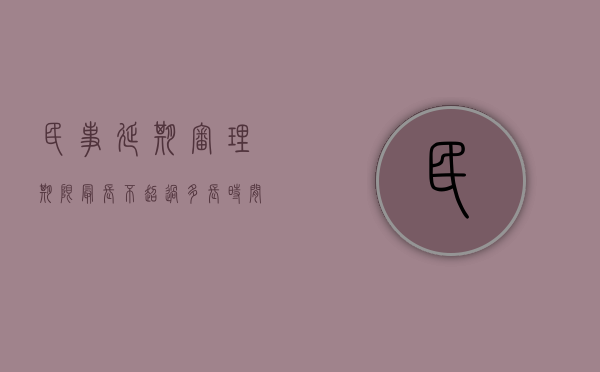 民事延期审理期限最长不超过多长时间（民诉延期审理的情形）