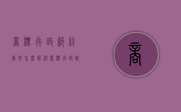 商标行政纠纷事件怎么解决？（商标行政诉讼起诉期限）