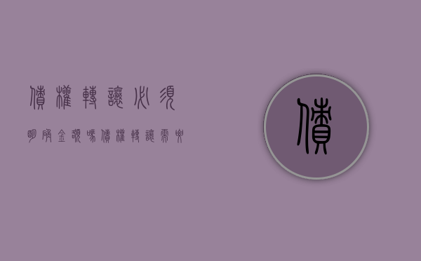 债权转让必须明确金额吗（债权转让需要同意吗）