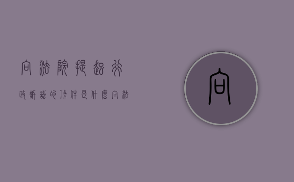 向法院提起行政诉讼的条件是什么？（向法院提出行政诉讼起诉时效）