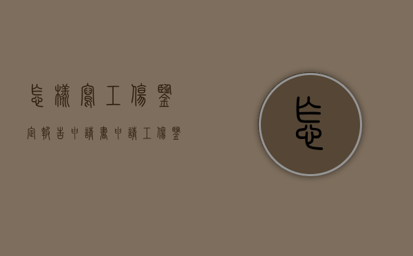 怎样写工伤鉴定报告申请书？（申请工伤鉴定报告怎么写范文）