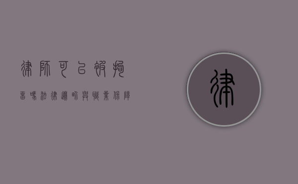 律师可以被拘留吗？法律边界与职业保障的探讨