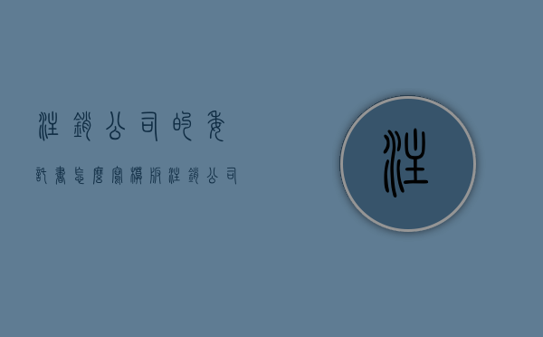 注销公司的委托书怎么写模板（注销公司的委托书的有效期多久）