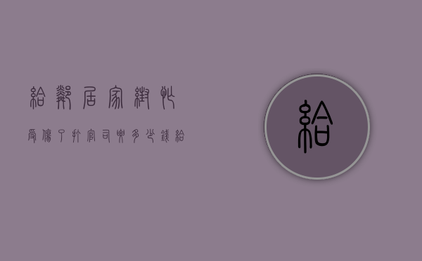 给邻居家帮忙受伤了打官司要多少钱（给邻居家帮忙受伤了打官司要多少费用）