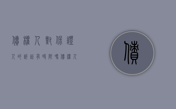 债权人对保证人的诉讼有时限吗（债权人向保证人主张权利的方式及诉讼时效如何认定）