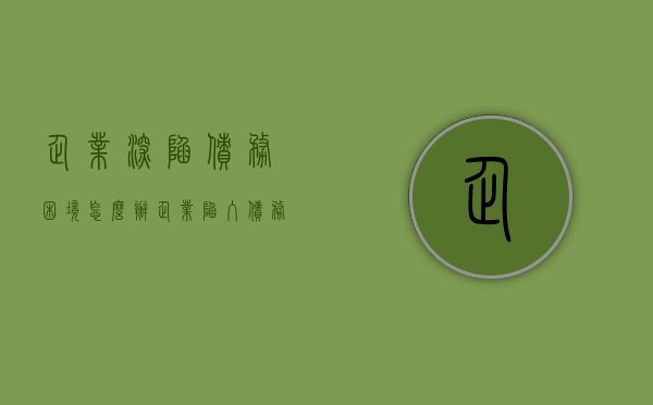 企业深陷债务困境怎么办（企业陷入债务危机的原因）