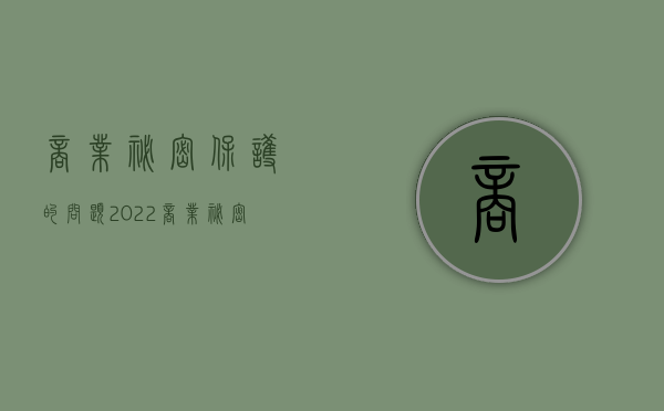 商业秘密保护的问题（2022商业秘密被侵犯应该如何补救）