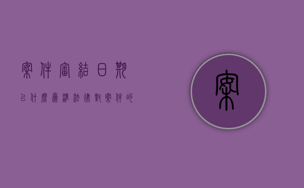 案件审结日期以什么为准（法律对案件的审结期限是如何规定的）