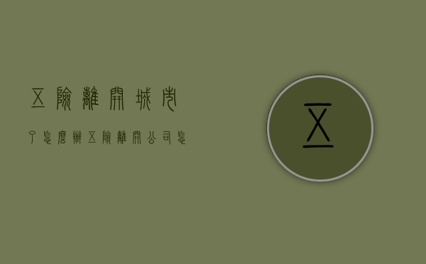 五险离开城市了怎么办（五险离开公司怎么交）
