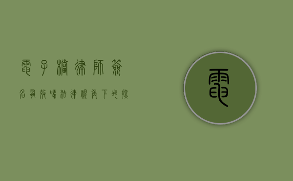 电子档律师签名有效吗？法律视角下的探讨与解析