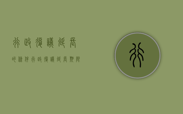 行政复议延长的条件（行政复议延长期限是多少天）