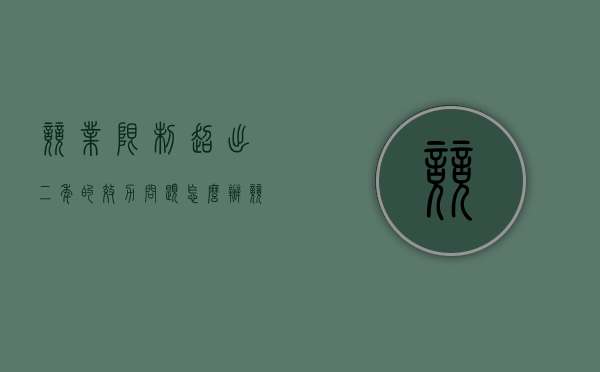 竞业限制超出二年的效力问题怎么办（竞业限制超过2年有效吗）