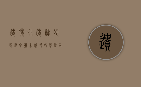 遗嘱和遗赠的区别和联系（遗嘱和遗赠有啥区别）