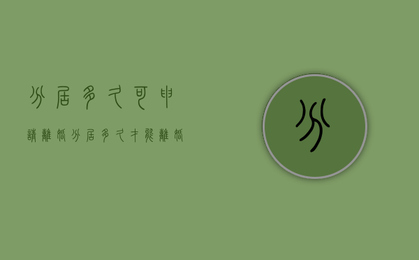 分居多久可申请离婚（分居多久才能离婚?）