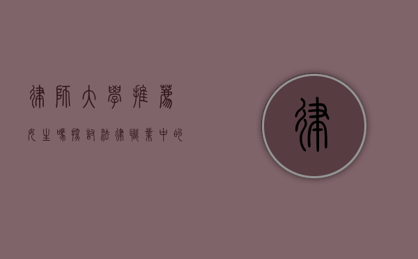 律师大学推荐女生吗？探讨法律职业中的性别平等与职业发展