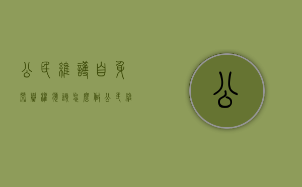 公民维护自身荣誉权应该怎么做（公民维护自身合法权益的途径归纳起来主要有）