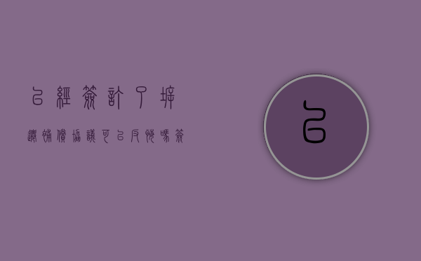 已经签订了拆迁补偿协议,可以反悔吗（签订了拆迁协议如何反悔）