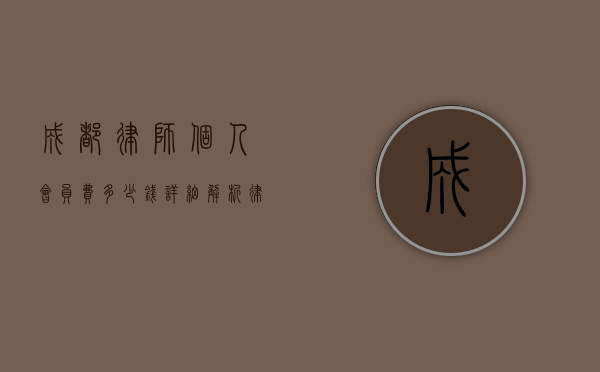 成都律师个人会员费多少钱？详细解析律师行业收费标准