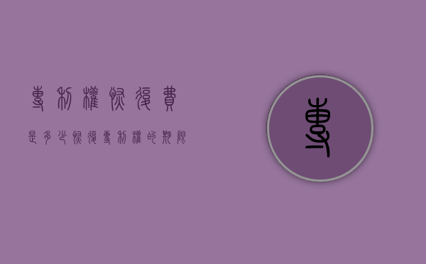 专利权恢复费是多少（恢复专利权的期限）