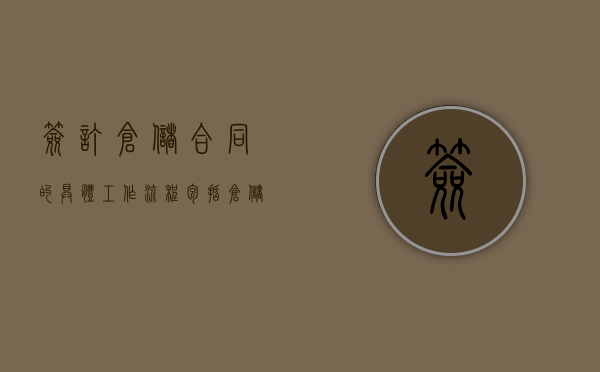 签订仓储合同的具体工作流程包括（仓储合同注意哪些方面）