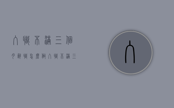 入职不满三个月辞职怎么做（入职不满三个月离职要扣工资）