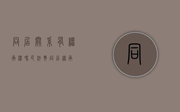 同居关系有继承权吗?（民法典 同居 继承）