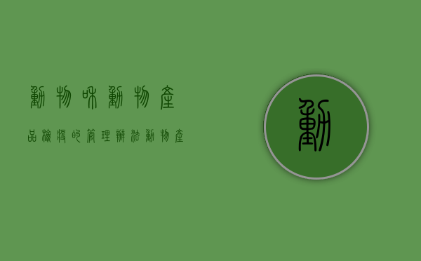 动物和动物产品检疫的管理办法？（动物产品检疫工作相适应的）