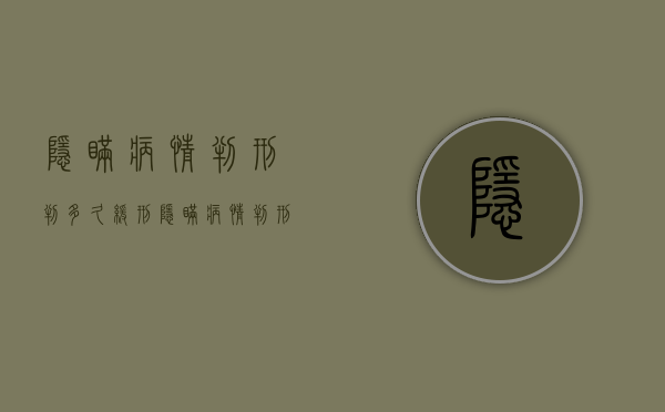 隐瞒病情判刑判多久缓刑（隐瞒病情判刑判多久呢）