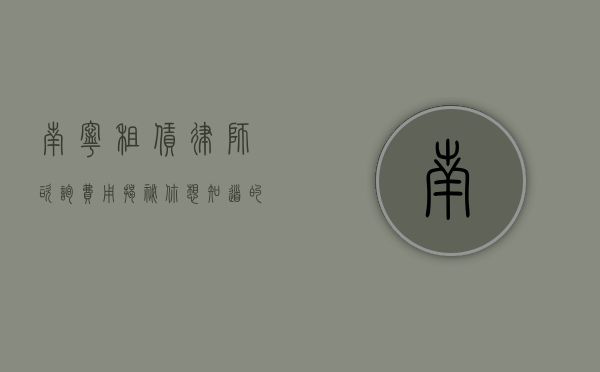 南宁租赁律师咨询费用揭秘，你想知道的都在这里