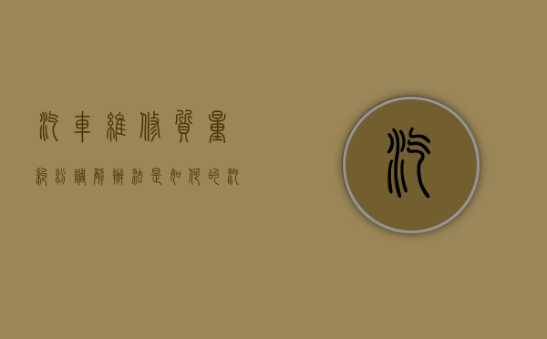 汽车维修质量纠纷调解办法是如何的（汽车维修质量问题如何投诉）