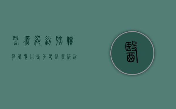 医疗纠纷赔偿律师费用是多少（医疗纠纷赔偿律师费用是多少钱）