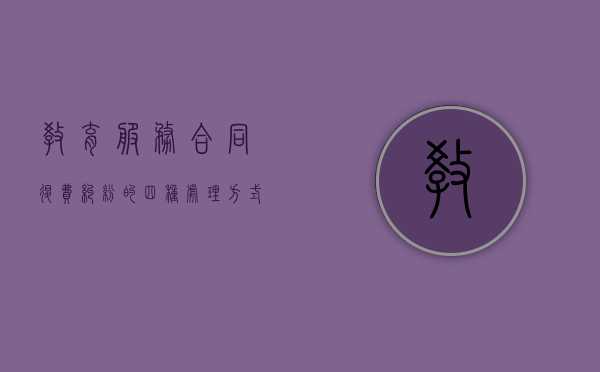 教育服务合同退费纠纷的四种处理方式是什么（教育服务合同退费纠纷起诉状）