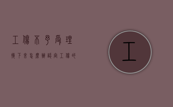 工伤不予受理接下来怎么办（认定工伤的4个条件）