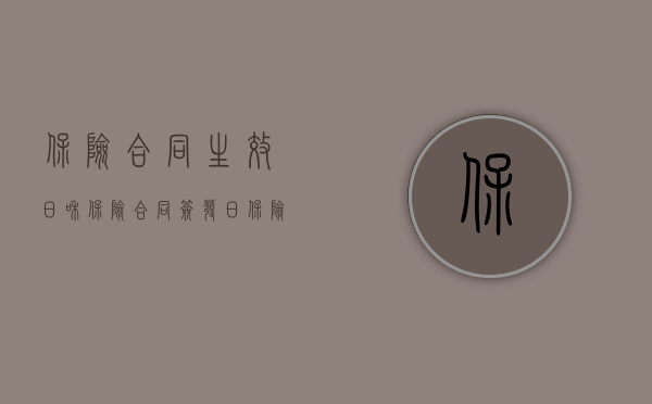 保险合同生效日和保险合同签发日（保险合同生效日是什么？）