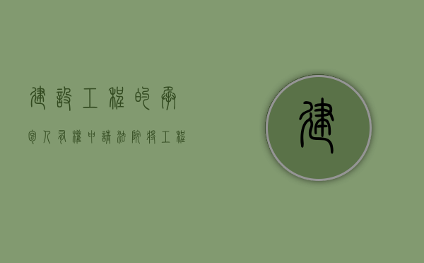 建设工程的承包人有权申请法院将工程拍卖吗（建设工程的承包人有权申请法院将工程拍卖吗）
