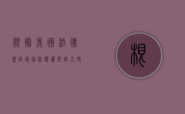 根据我国法律规定国家赔偿为何设立时效？（我国国家赔偿实行的是）