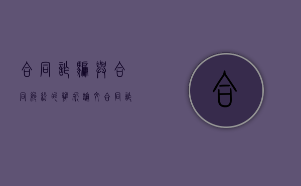 合同诈骗与合同纠纷的辨析论文（合同诈骗与合同纠纷的界限）