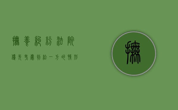 抚养纠纷,法院优先考虑判给一方的情形有哪些（抚养费有优先执行权吗法律规定）