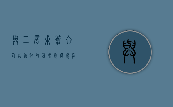 与二房东签合同有法律效力吗怎么写（与二房东签订的合同有效吗）