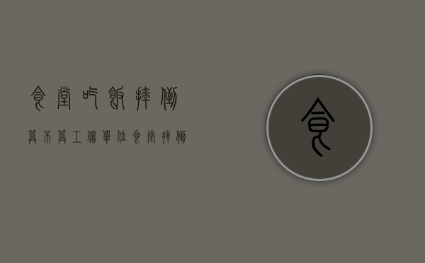 食堂吃饭摔倒算不算工伤（单位食堂摔倒怎么处理）