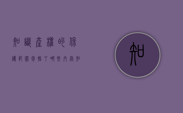 知识产权的保护范围包括了哪些内容（知识产权的保护范围包括了哪些方面）