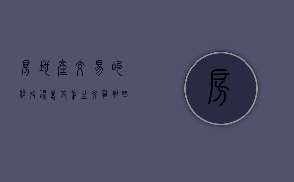 房地产交易的税收优惠政策主要有哪些类型（房地产交易的税收优惠政策主要有哪些方面）